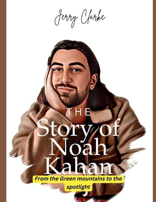 The Story of Noah Kahan: From the Green Mountains to the Spotlight by Clarke, Jerry