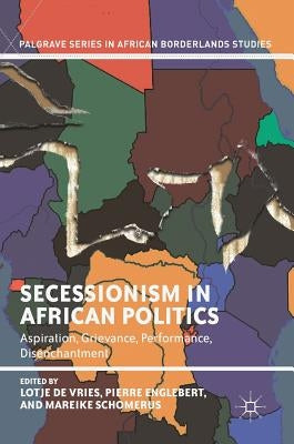 Secessionism in African Politics: Aspiration, Grievance, Performance, Disenchantment by De Vries, Lotje