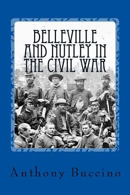 Belleville and Nutley in the Civil War: a Brief History by Buccino, Anthony