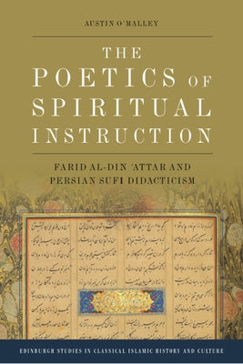 The Poetics of Spiritual Instruction: Farid Al-Din ʿattar and Persian Sufi Didacticism by O'Malley, Austin