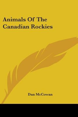 Animals of the Canadian Rockies by McCowan, Dan