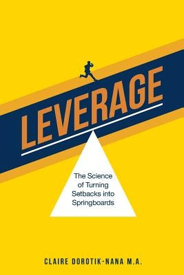 Leverage: The Science of Turning Setbacks into Springboards by Dorotik-Nana M. a., Claire