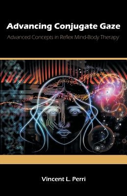 Advancing Conjugate Gaze: Advanced Concepts in Reflex Mind-Body Therapy by Perri, Vincent L.