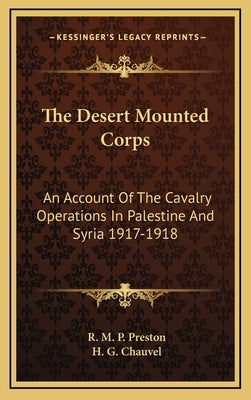 The Desert Mounted Corps: An Account Of The Cavalry Operations In Palestine And Syria 1917-1918 by Preston, R. M. P.
