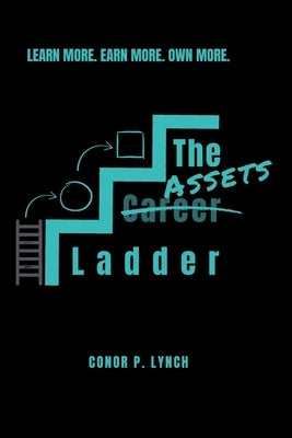The Assets Ladder: Learn More. Earn More. Own More by Lynch, Conor P.