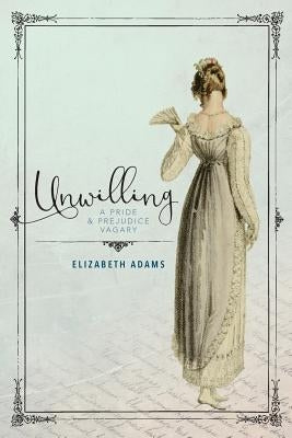 Unwilling: A Pride and Prejudice Vagary by Adams, Elizabeth