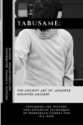 Yabusame: The Ancient Art of Japanese Mounted Archery: Exploring the History and Advanced Techniques of Horseback Combat for All by Fletcher, Thomas H.