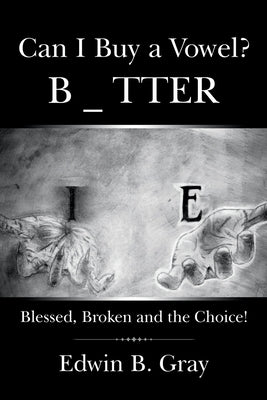 Can I Buy a Vowel?: Blessed, Broken and the Choice! by Gray, Edwin B.