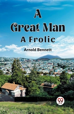 A Great Man A Frolic by Bennett, Arnold