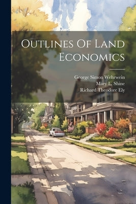 Outlines Of Land Economics by Ely, Richard Theodore
