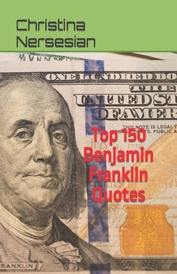 Top 150 Benjamin Franklin Quotes by Nersesian, Christina
