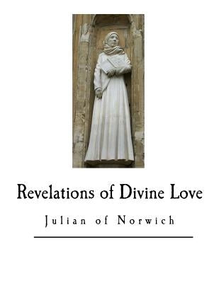 Revelations of Divine Love: Anno Domini 1373 by Julian of Norwich