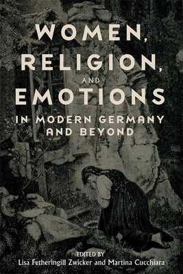 Women, Religion, and Emotions in Modern Germany and Beyond by Zwicker, Lisa Fetheringill