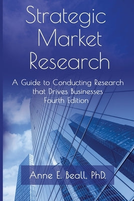 Strategic Market Research: A Guide to Conducting Research that Drives Businesses by Beall, Anne E.
