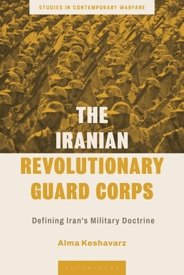 The Iranian Revolutionary Guard Corps: Defining Iran's Military Doctrine by Keshavarz, Alma