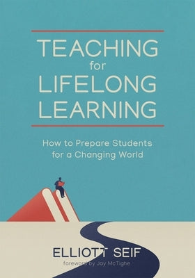 Teaching for Lifelong Learning: How to Prepare Students for a Changing World by Seif, Elliott