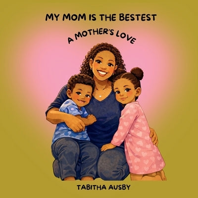My Mom Is the Bestest: A Mother's Love by Ausby, Tabitha