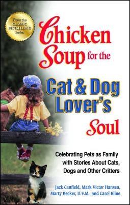 Chicken Soup for the Cat & Dog Lover's Soul: Celebrating Pets as Family with Stories about Cats, Dogs and Other Critters by Canfield, Jack