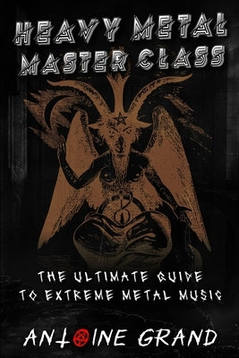 Heavy Metal Master Class: The Ultimate Guide To Extreme Metal Music by Alquier, Emile