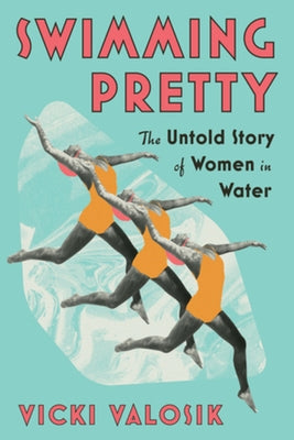 Swimming Pretty: The Untold Story of Women in Water by Valosik, Vicki