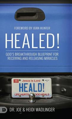 Healed!: God's Breakthrough Blueprint for Receiving and Releasing Miracles by Wadlinger