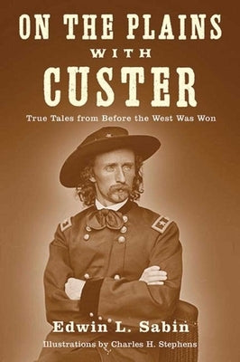 On the Plains with Custer: True Tales from Before the West Was Won by Sabin, Edwin L.