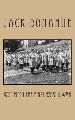 Women in the First World War by Donahue, Jack