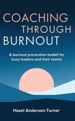 Coaching Through Burnout: A burnout prevention toolkit for busy leaders and their teams by Anderson-Turner, Hazel