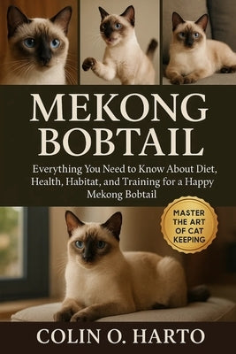 Mekong Bobtail: Everything You Need to Know About Diet, Health, Habitat, and Training for a Happy Mekong Bobtail by O. Harto, Colin