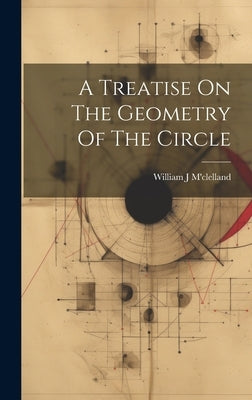 A Treatise On The Geometry Of The Circle by M'Clelland, William J.