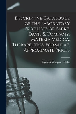 Descriptive Catalogue of the Laboratory Products of Parke, Davis & Company. Materia Medica, Therapeutics, Formulae, Approximate Prices by Parke, Davis &. Company
