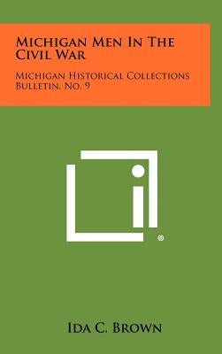 Michigan Men In The Civil War: Michigan Historical Collections Bulletin, No. 9 by Brown, Ida C.