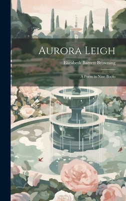 Aurora Leigh: A Poem in Nine Books by Browning, Elizabeth Barrett