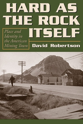 Hard as the Rock Itself: Place and Identity in the American Mining Town by Robertson, David