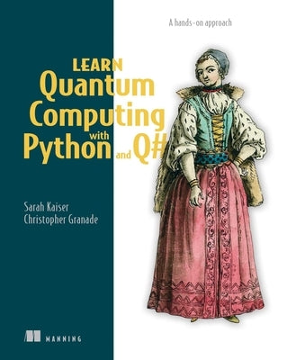 Learn Quantum Computing with Python and Q#: A Hands-On Approach by Kaiser, Sarah C.