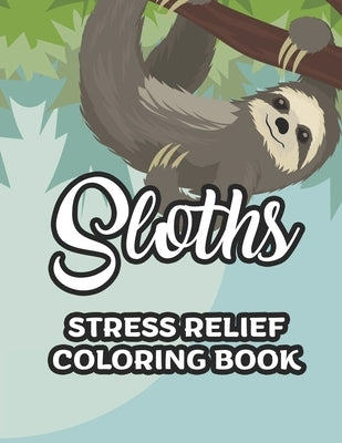 Sloths Stress Relief Coloring Book: Childrens Coloring Sheets Of Sloths, Adorable Illustrations And Designs To Color For Kids by Browning, Cynthia