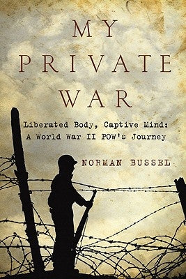 My Private War: Liberated Body, Captive Mind-A World War II POW's Journey by Bussel, Norman