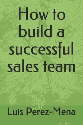 How to build a successful sales team by Perez-Mena, Luis
