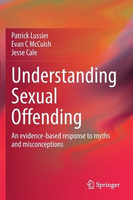 Understanding Sexual Offending: An Evidence-Based Response to Myths and Misconceptions by Lussier, Patrick