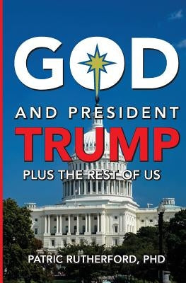 God and President Trump plus the Rest of Us by Rutherford, Patric
