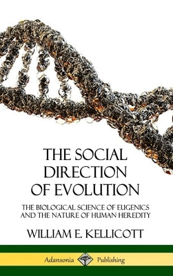 The Social Direction of Evolution: The Biological Science of Eugenics and the Nature of Human Heredity (Hardcover) by Kellicott, William E.