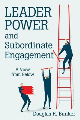 Leader Power and Subordinate Engagement: A View from Below by Bunker, Douglas R.