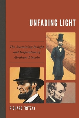 Unfading Light: The Sustaining Insight and Inspiration of Abraham Lincoln by Fritzky, Richard