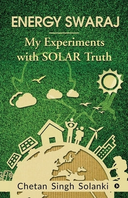 Energy Swaraj: My Experiments with SOLAR Truth by Chetan Singh Solanki