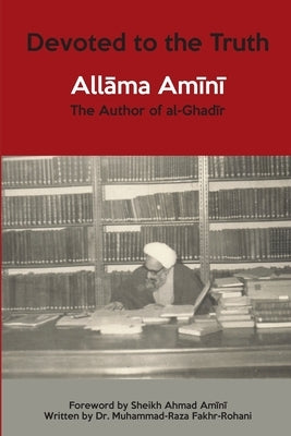 Devoted to the Truth: Allama Amini The Author of al-Ghadir by Fakhr-Rohani, Mohammad Raza