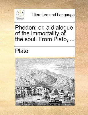 Phedon; Or, a Dialogue of the Immortality of the Soul. from Plato, ... by Plato
