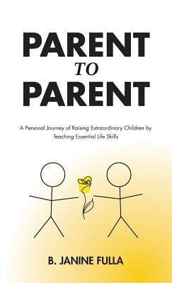 Parent to Parent: A Personal Journey of Raising Extraordinary Children by Teaching Essential Life Skills by Fulla, B. Janine