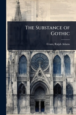 The Substance of Gothic by Adams, Cram Ralph