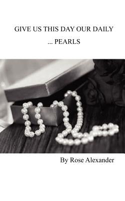 Give Us This Day our daily... Pearls by Alexander, Rose