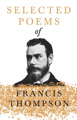 Selected Poems of Francis Thompson: With a Chapter from Francis Thompson, Essays, 1917 by Benjamin Franklin Fisher by Thompson, Francis